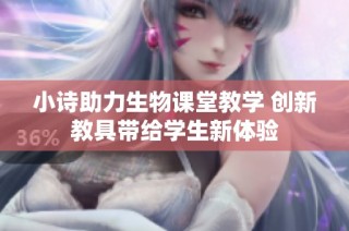 小诗助力生物课堂教学 创新教具带给学生新体验