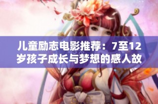 儿童励志电影推荐：7至12岁孩子成长与梦想的感人故事