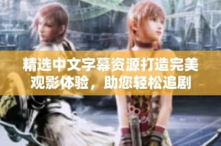 精选中文字幕资源打造完美观影体验，助您轻松追剧
