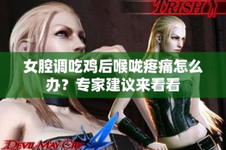女腔调吃鸡后喉咙疼痛怎么办？专家建议来看看
