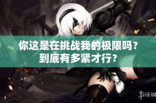 你这是在挑战我的极限吗？到底有多紧才行？