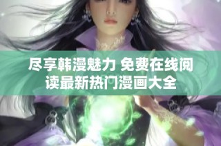 尽享韩漫魅力 免费在线阅读最新热门漫画大全
