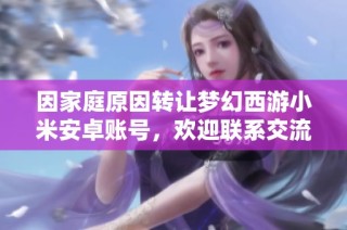 因家庭原因转让梦幻西游小米安卓账号，欢迎联系交流