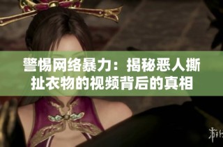 警惕网络暴力：揭秘恶人撕扯衣物的视频背后的真相