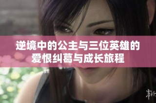逆境中的公主与三位英雄的爱恨纠葛与成长旅程