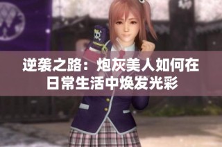 逆袭之路：炮灰美人如何在日常生活中焕发光彩