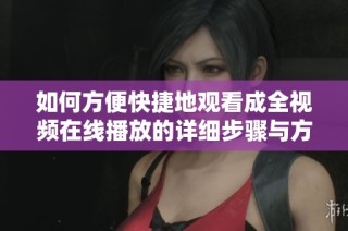 如何方便快捷地观看成全视频在线播放的详细步骤与方法