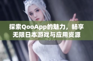 探索QooApp的魅力，畅享无限日本游戏与应用资源