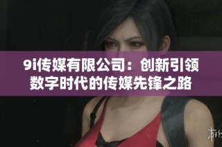 9i传媒有限公司：创新引领数字时代的传媒先锋之路