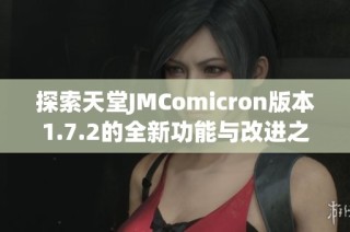 探索天堂JMComicron版本1.7.2的全新功能与改进之处