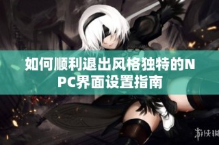 如何顺利退出风格独特的NPC界面设置指南
