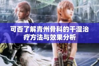 可否了解青州骨科的干湿治疗方法与效果分析