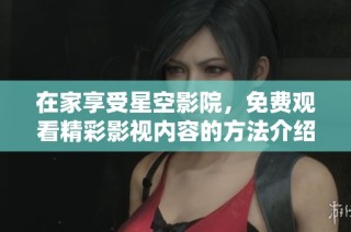 在家享受星空影院，免费观看精彩影视内容的方法介绍