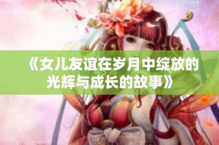 《女儿友谊在岁月中绽放的光辉与成长的故事》