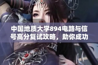 中国地质大学894电路与信号高分复试攻略，助你成功上岸！