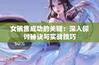 女销售成功的关键：深入探讨秘诀与实战技巧