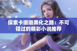 探索卡璐璐黑化之路：不可错过的精彩小说推荐