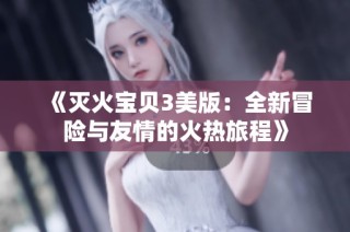 《灭火宝贝3美版：全新冒险与友情的火热旅程》