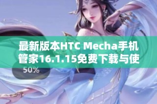 最新版本HTC Mecha手机管家16.1.15免费下载与使用指南