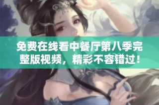 免费在线看中餐厅第八季完整版视频，精彩不容错过！