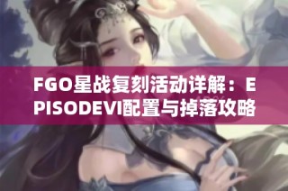 FGO星战复刻活动详解：EPISODEⅥ配置与掉落攻略介绍