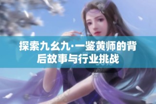 探索九幺九·一鉴黄师的背后故事与行业挑战