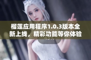 榴莲应用程序1.0.3版本全新上线，精彩功能等你体验
