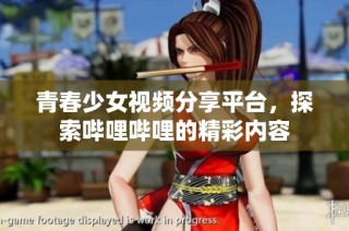 青春少女视频分享平台，探索哔哩哔哩的精彩内容