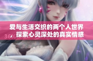 爱与生活交织的两个人世界，探索心灵深处的真实情感