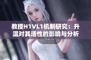教授H1VL1机制研究：升温对其活性的影响与分析