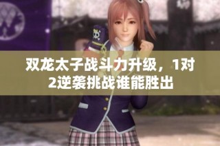 双龙太子战斗力升级，1对2逆袭挑战谁能胜出