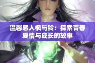 温馨感人枫与铃：探索青春爱情与成长的故事