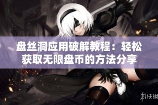 盘丝洞应用破解教程：轻松获取无限盘币的方法分享