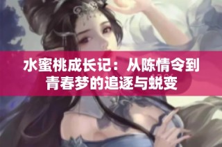 水蜜桃成长记：从陈情令到青春梦的追逐与蜕变