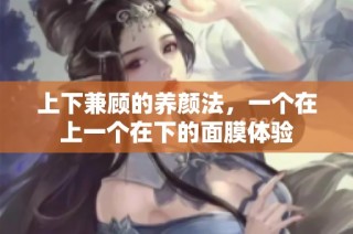 上下兼顾的养颜法，一个在上一个在下的面膜体验