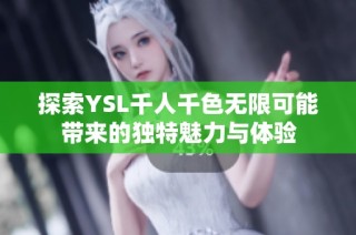 探索YSL千人千色无限可能带来的独特魅力与体验