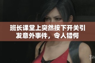 班长课堂上突然按下开关引发意外事件，令人错愕