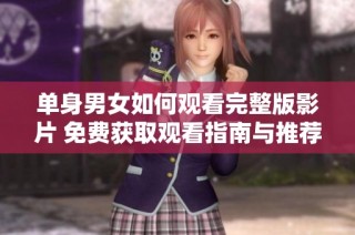单身男女如何观看完整版影片 免费获取观看指南与推荐