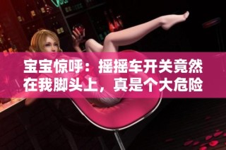宝宝惊呼：摇摇车开关竟然在我脚头上，真是个大危险！