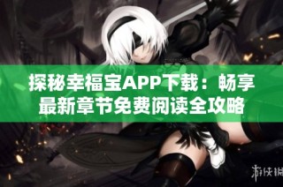 探秘幸福宝APP下载：畅享最新章节免费阅读全攻略