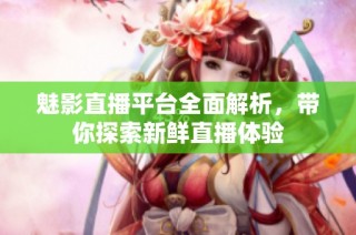 魅影直播平台全面解析，带你探索新鲜直播体验