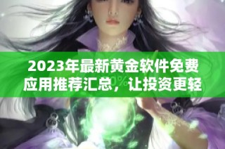 2023年最新黄金软件免费应用推荐汇总，让投资更轻松