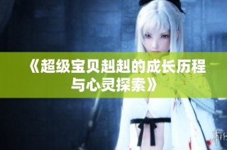 《超级宝贝赳赳的成长历程与心灵探索》
