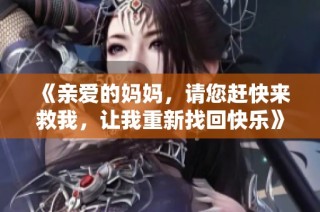《亲爱的妈妈，请您赶快来救我，让我重新找回快乐》