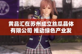 黄品汇在苏州成立丝瓜晶体有限公司 推动绿色产业发展