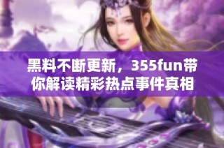 黑料不断更新，355fun带你解读精彩热点事件真相