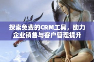 探索免费的CRM工具，助力企业销售与客户管理提升
