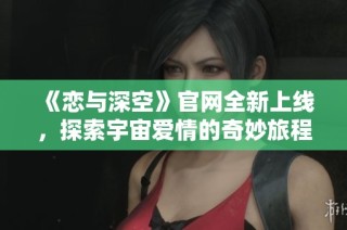 《恋与深空》官网全新上线，探索宇宙爱情的奇妙旅程