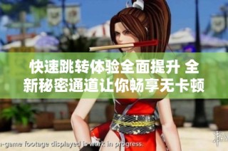 快速跳转体验全面提升 全新秘密通道让你畅享无卡顿