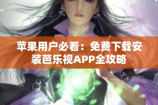 苹果用户必看：免费下载安装芭乐视APP全攻略